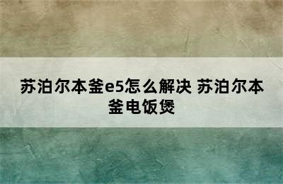 苏泊尔本釜e5怎么解决 苏泊尔本釜电饭煲